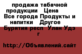продажа табачной продукции › Цена ­ 45 - Все города Продукты и напитки » Другое   . Бурятия респ.,Улан-Удэ г.